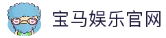宝马娱乐 - 宝马在线娱乐 - 宝马娱乐官网